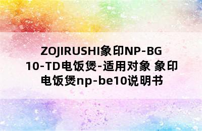 ZOJIRUSHI象印NP-BG10-TD电饭煲-适用对象 象印电饭煲np-be10说明书